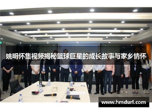 姚明怀集视频揭秘篮球巨星的成长故事与家乡情怀