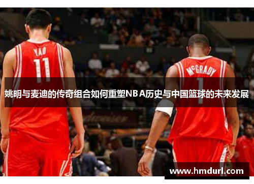 姚明与麦迪的传奇组合如何重塑NBA历史与中国篮球的未来发展