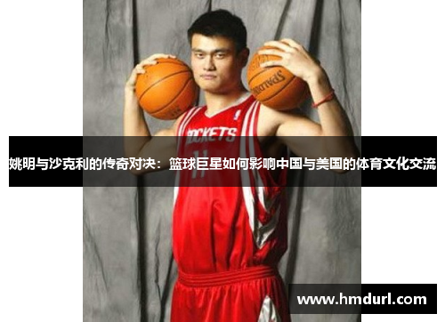 姚明与沙克利的传奇对决：篮球巨星如何影响中国与美国的体育文化交流