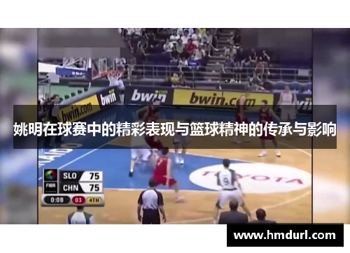姚明在球赛中的精彩表现与篮球精神的传承与影响