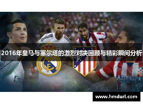 2016年皇马与塞尔塔的激烈对决回顾与精彩瞬间分析