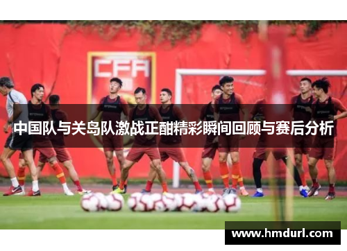 中国队与关岛队激战正酣精彩瞬间回顾与赛后分析