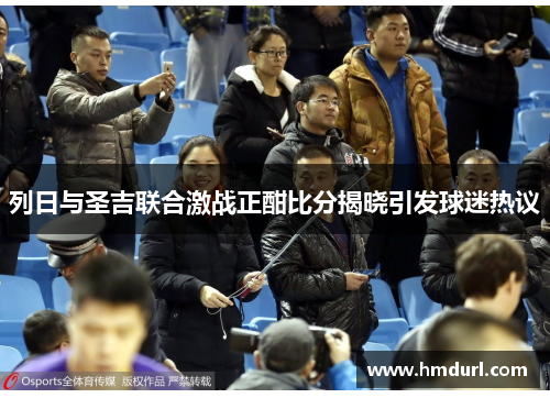 列日与圣吉联合激战正酣比分揭晓引发球迷热议