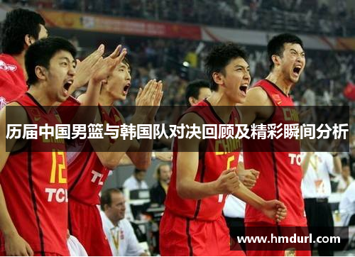 历届中国男篮与韩国队对决回顾及精彩瞬间分析