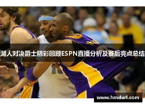 湖人对决爵士精彩回顾ESPN直播分析及赛后亮点总结