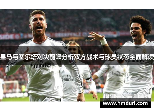 皇马与塞尔塔对决前瞻分析双方战术与球员状态全面解读
