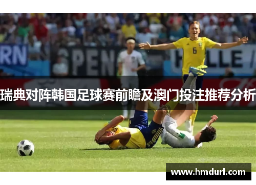 瑞典对阵韩国足球赛前瞻及澳门投注推荐分析
