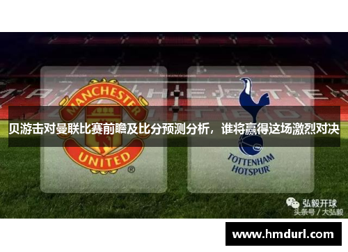 贝游击对曼联比赛前瞻及比分预测分析，谁将赢得这场激烈对决
